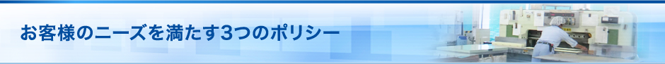 お客様のニーズを満たす3つのポリシー