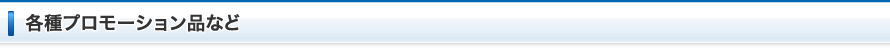 各種プロモーション品など